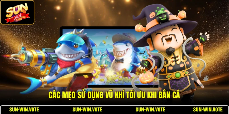 Các mẹo sử dụng vũ khí tối ưu khi bắn cá