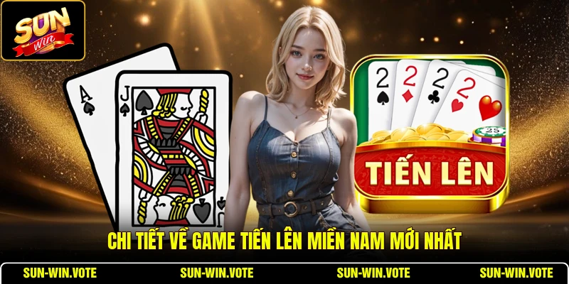 Chi tiết về game tiến lên miền Nam mới nhất