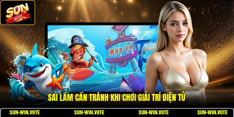Sai lầm cần tránh khi chơi giải trí điện tử